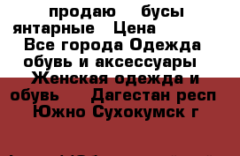 продаю    бусы янтарные › Цена ­ 2 000 - Все города Одежда, обувь и аксессуары » Женская одежда и обувь   . Дагестан респ.,Южно-Сухокумск г.